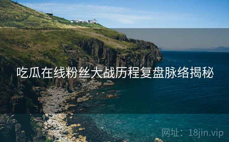 吃瓜在线粉丝大战历程复盘脉络揭秘
