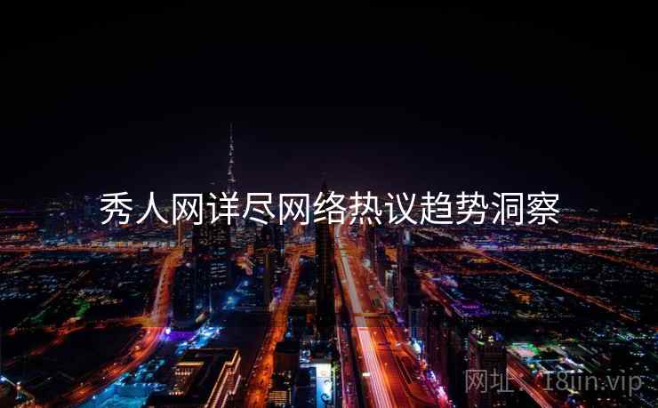 秀人网详尽网络热议趋势洞察