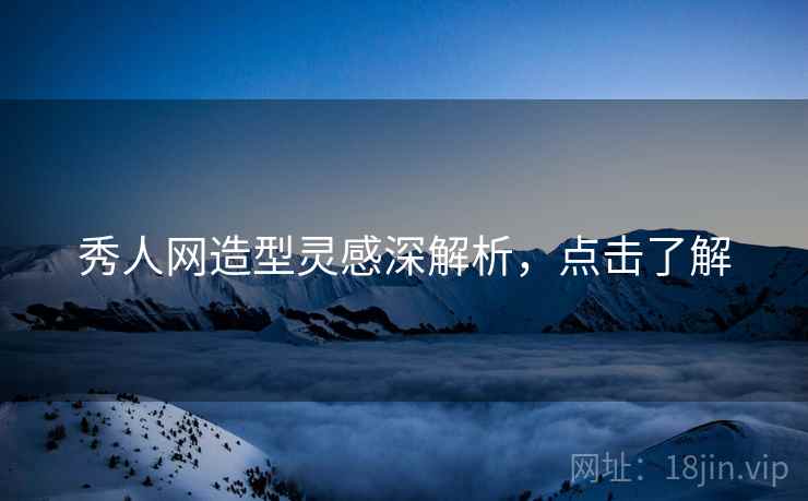 秀人网造型灵感深解析，点击了解