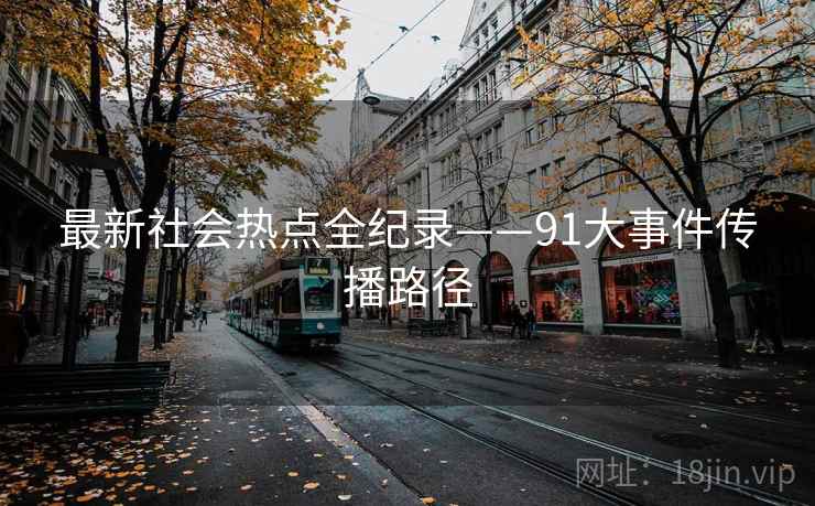 最新社会热点全纪录——91大事件传播路径