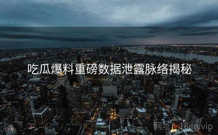 吃瓜爆料重磅数据泄露脉络揭秘