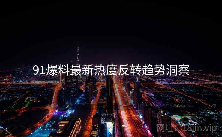 91爆料最新热度反转趋势洞察