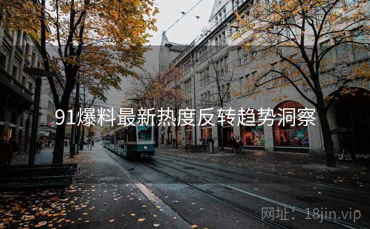 91爆料最新热度反转趋势洞察