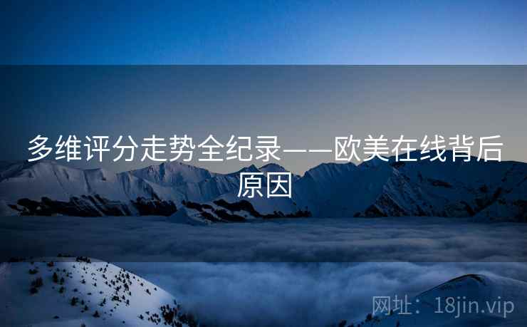 多维评分走势全纪录——欧美在线背后原因