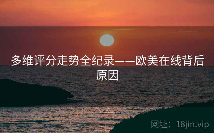 多维评分走势全纪录——欧美在线背后原因