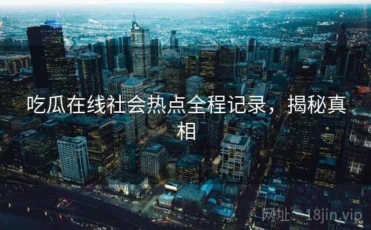 吃瓜在线社会热点全程记录，揭秘真相
