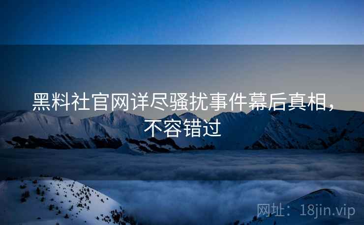 黑料社官网详尽骚扰事件幕后真相，不容错过