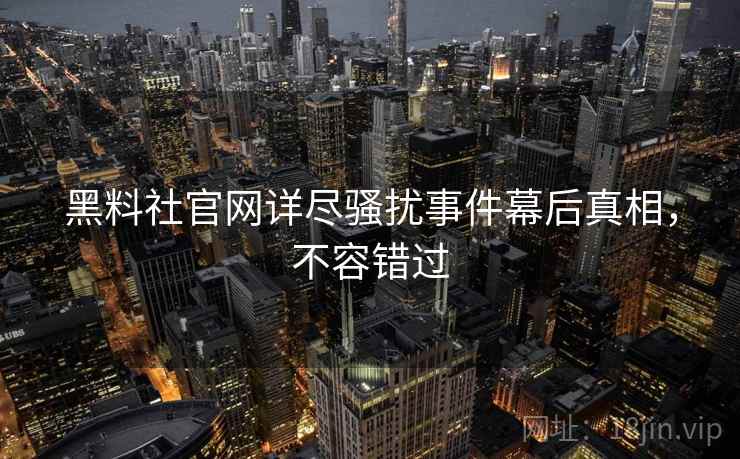 黑料社官网详尽骚扰事件幕后真相，不容错过