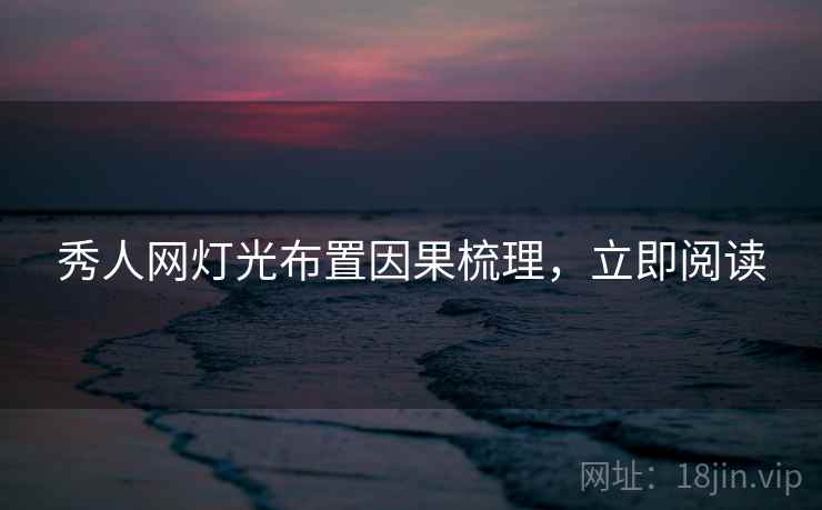 秀人网灯光布置因果梳理，立即阅读