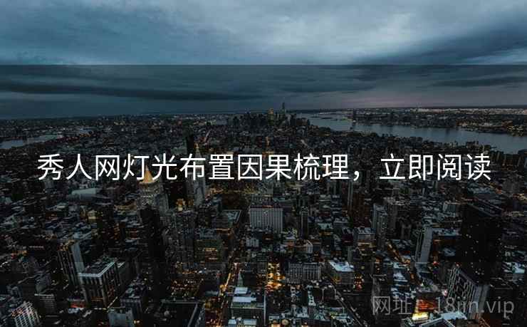 秀人网灯光布置因果梳理，立即阅读