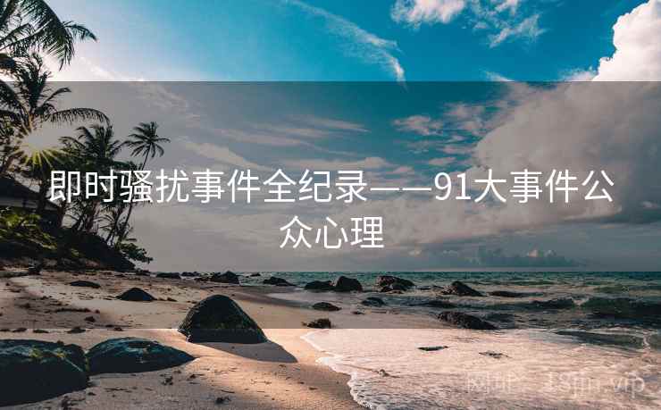 即时骚扰事件全纪录——91大事件公众心理