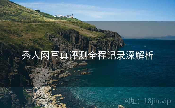 秀人网写真评测全程记录深解析