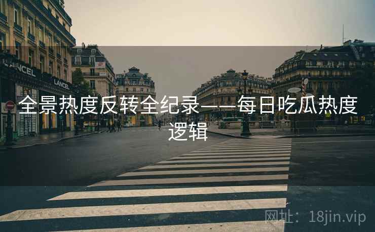 全景热度反转全纪录——每日吃瓜热度逻辑