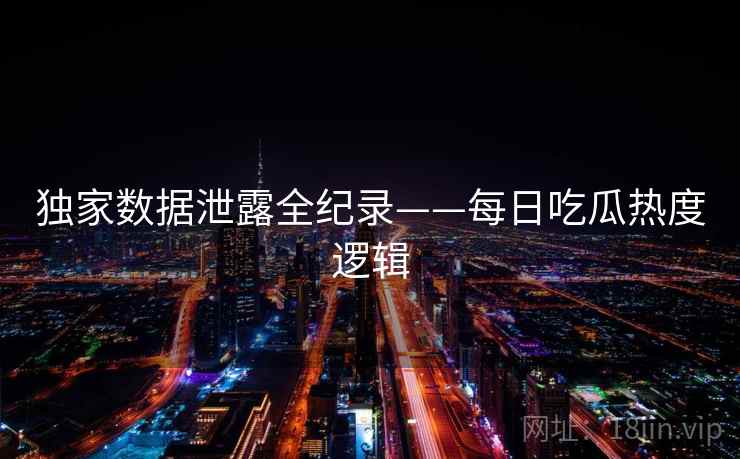 独家数据泄露全纪录——每日吃瓜热度逻辑
