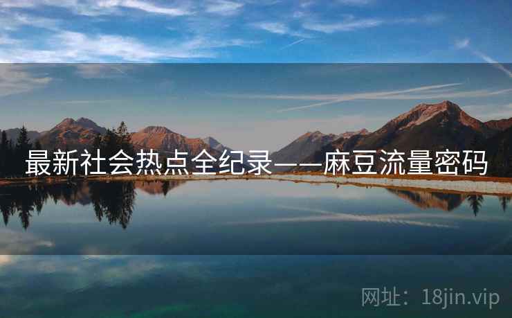 最新社会热点全纪录——麻豆流量密码