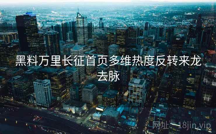 黑料万里长征首页多维热度反转来龙去脉