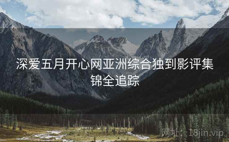 深爱五月开心网亚洲综合独到影评集锦全追踪
