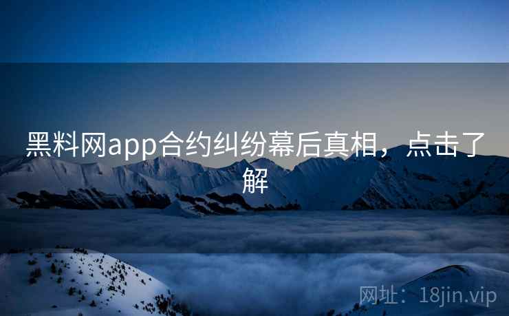 黑料网app合约纠纷幕后真相，点击了解