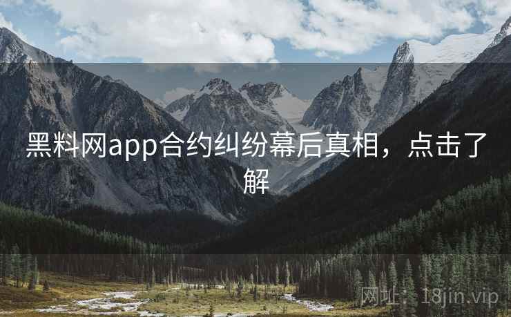 黑料网app合约纠纷幕后真相，点击了解