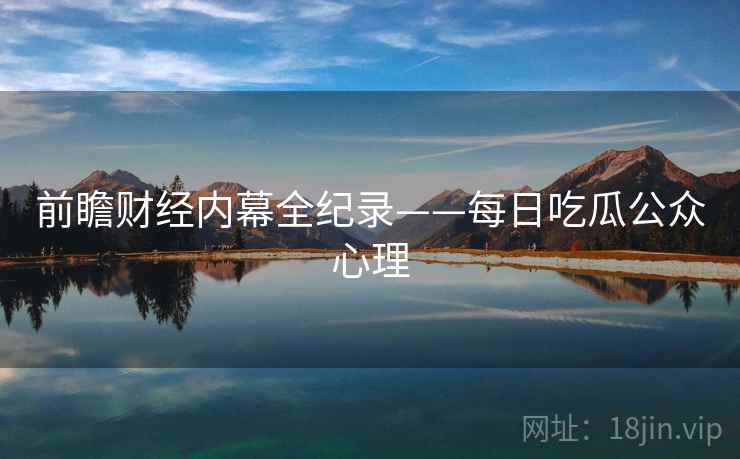 前瞻财经内幕全纪录——每日吃瓜公众心理