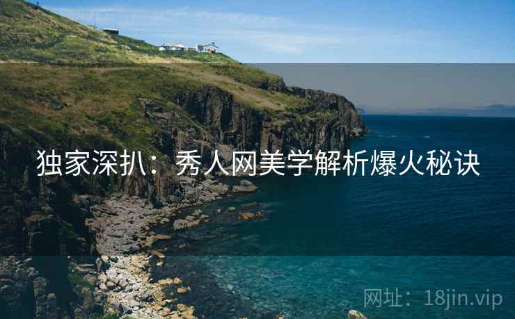 独家深扒：秀人网美学解析爆火秘诀