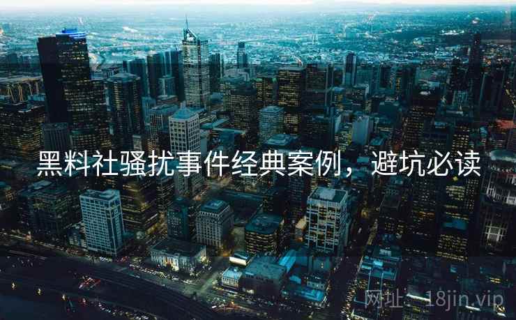 黑料社骚扰事件经典案例，避坑必读