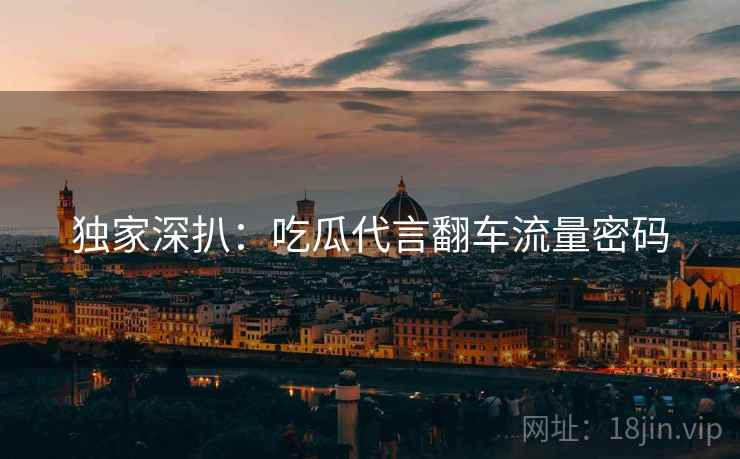 独家深扒：吃瓜代言翻车流量密码