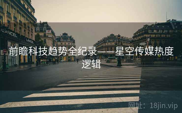 前瞻科技趋势全纪录——星空传媒热度逻辑