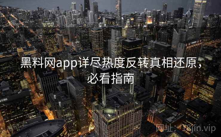 黑料网app详尽热度反转真相还原，必看指南