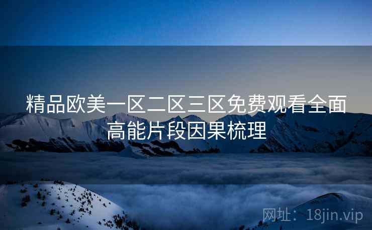 精品欧美一区二区三区免费观看全面高能片段因果梳理