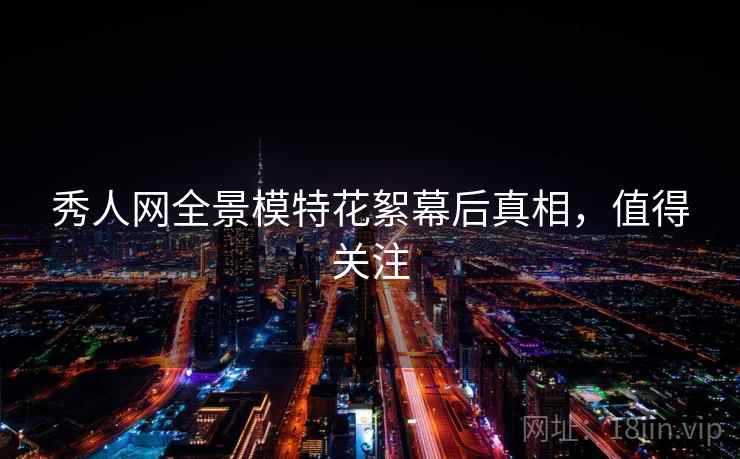 秀人网全景模特花絮幕后真相，值得关注