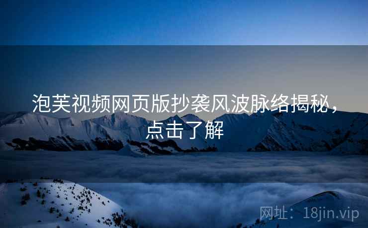 泡芙视频网页版抄袭风波脉络揭秘，点击了解