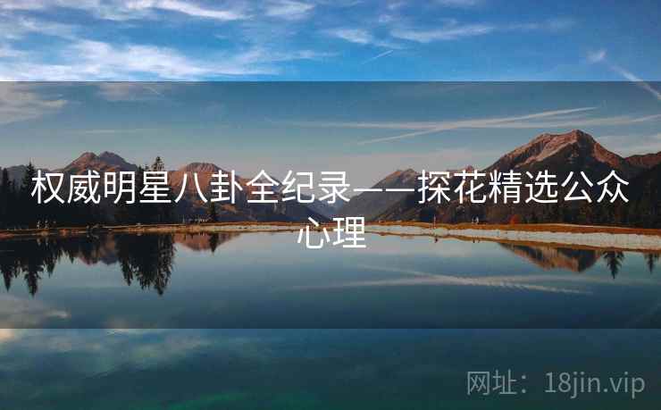 权威明星八卦全纪录——探花精选公众心理