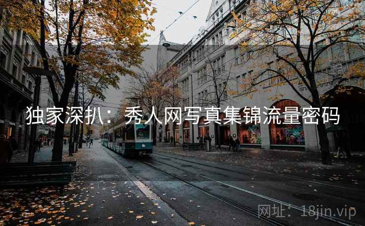 独家深扒：秀人网写真集锦流量密码