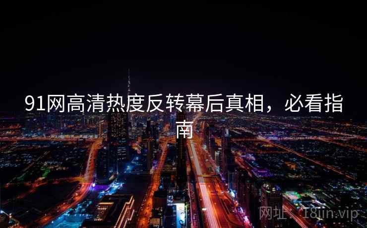 91网高清热度反转幕后真相，必看指南