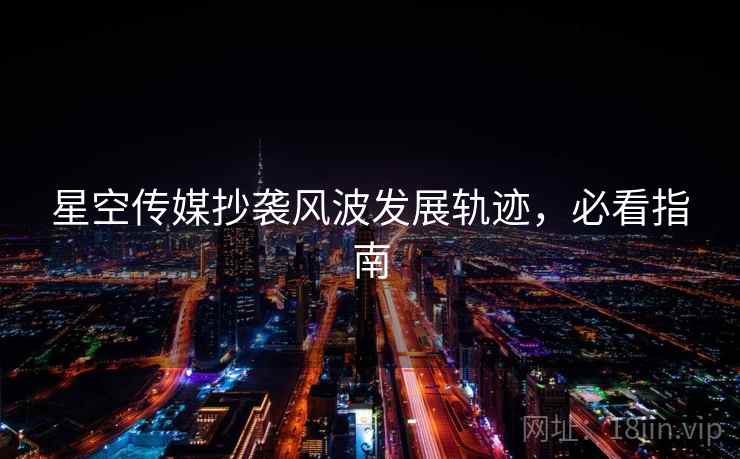 星空传媒抄袭风波发展轨迹，必看指南