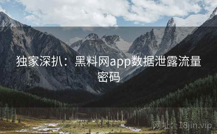 独家深扒：黑料网app数据泄露流量密码