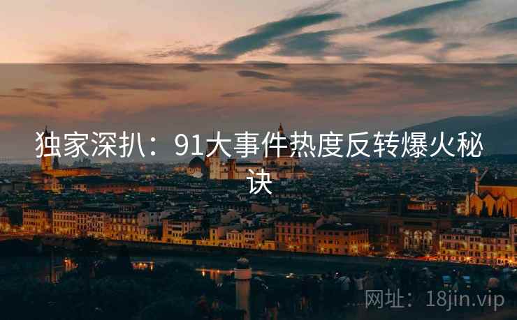 独家深扒：91大事件热度反转爆火秘诀