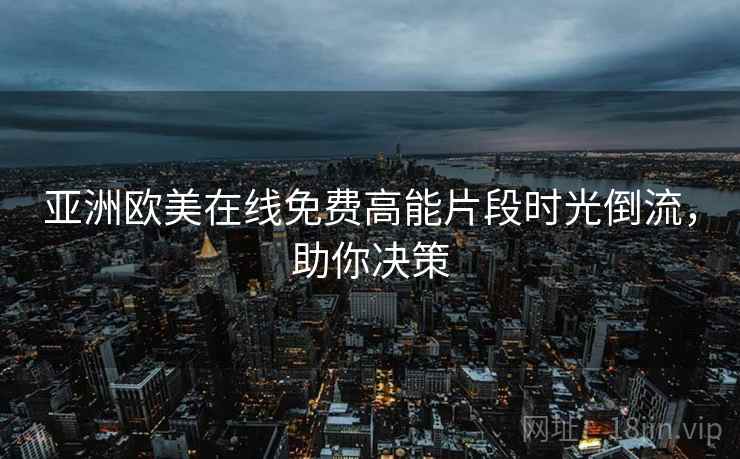 亚洲欧美在线免费高能片段时光倒流，助你决策