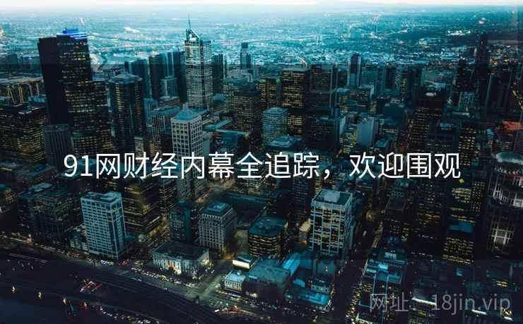 91网财经内幕全追踪，欢迎围观
