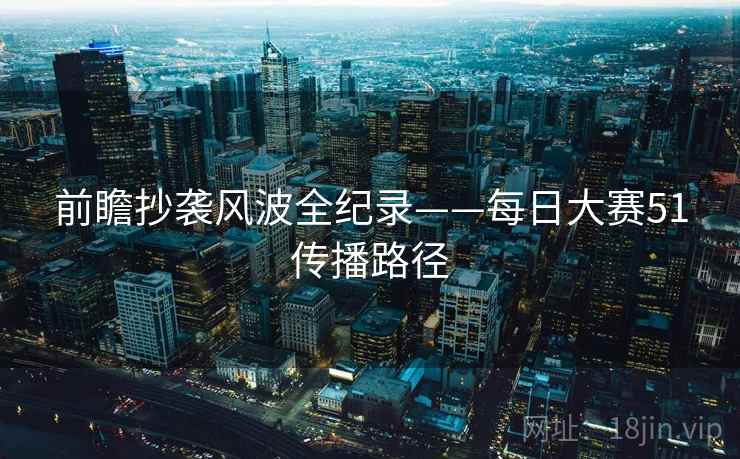 前瞻抄袭风波全纪录——每日大赛51传播路径