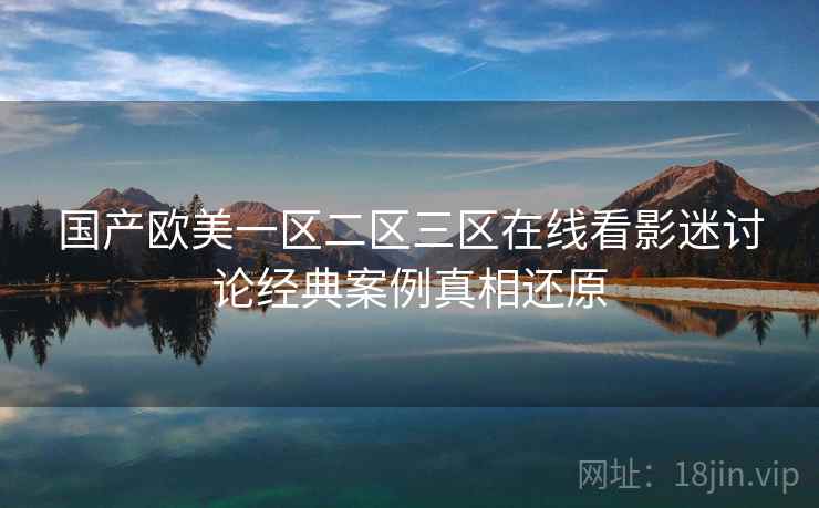 国产欧美一区二区三区在线看影迷讨论经典案例真相还原