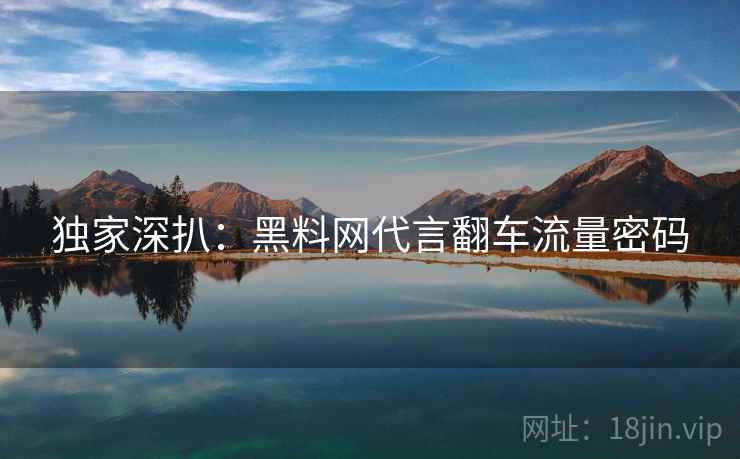 独家深扒：黑料网代言翻车流量密码