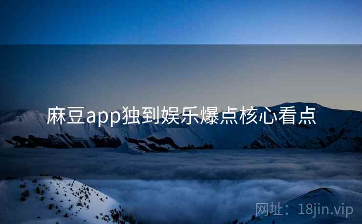 麻豆app独到娱乐爆点核心看点