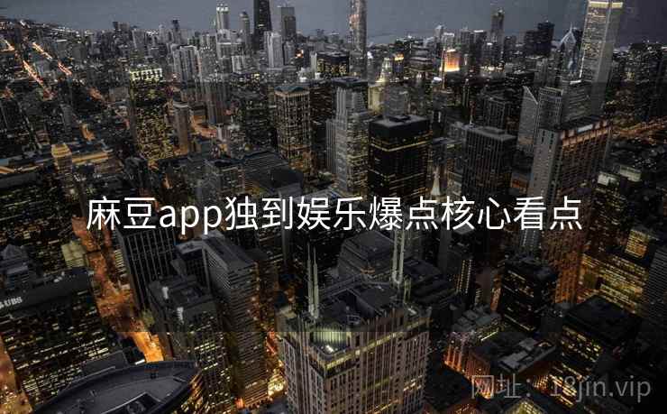 麻豆app独到娱乐爆点核心看点