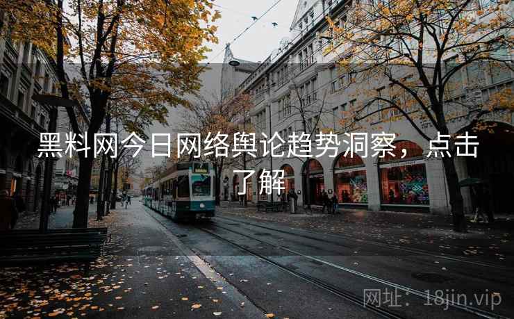 黑料网今日网络舆论趋势洞察，点击了解