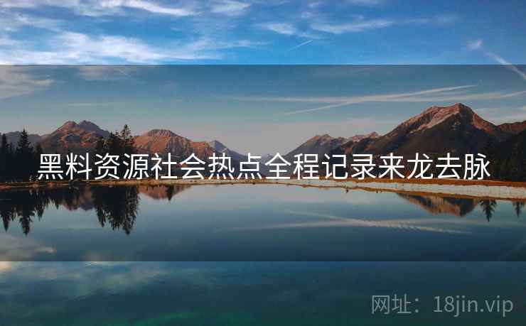 黑料资源社会热点全程记录来龙去脉