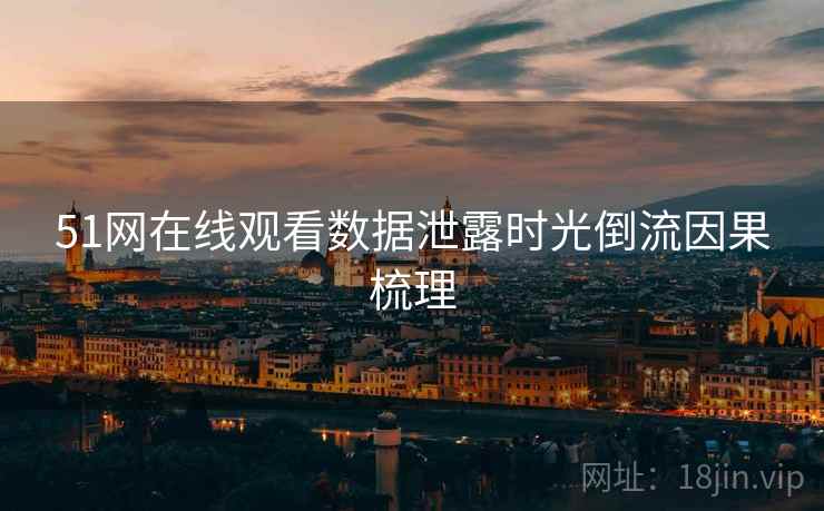 51网在线观看数据泄露时光倒流因果梳理