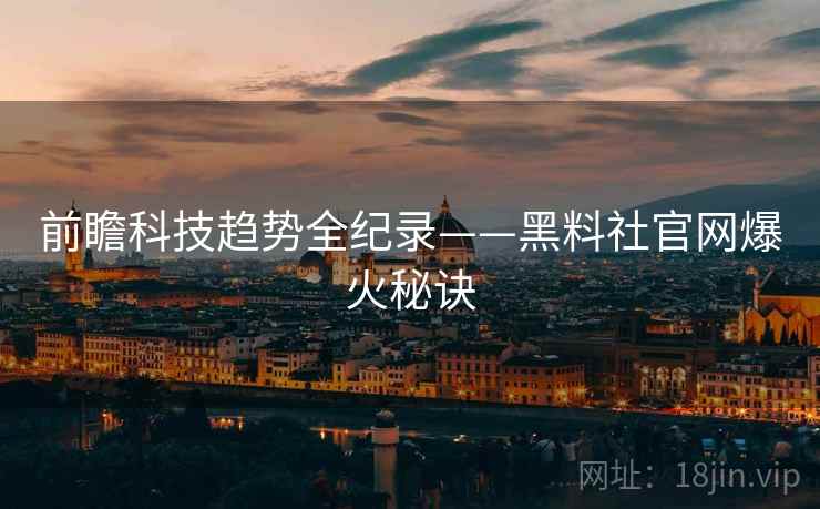 前瞻科技趋势全纪录——黑料社官网爆火秘诀