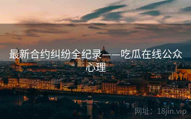 最新合约纠纷全纪录——吃瓜在线公众心理